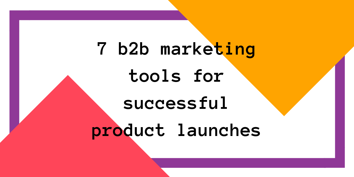 7 tools to maximie your chance of a successful b2b product launch.