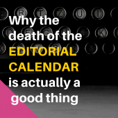 Why the death of the editorial calendar is actually a good thing