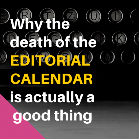 Why the death of the editorial calendar is actually a good thing