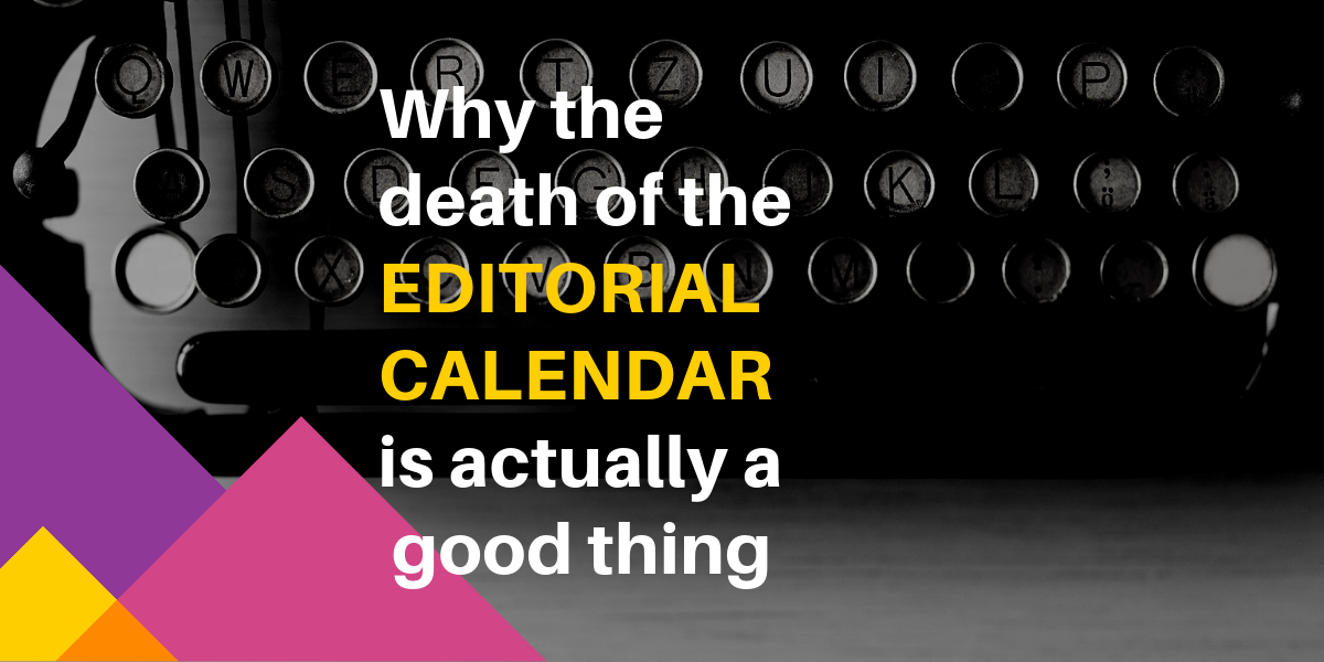 Why the death of the editorial calendar is actually a good thing